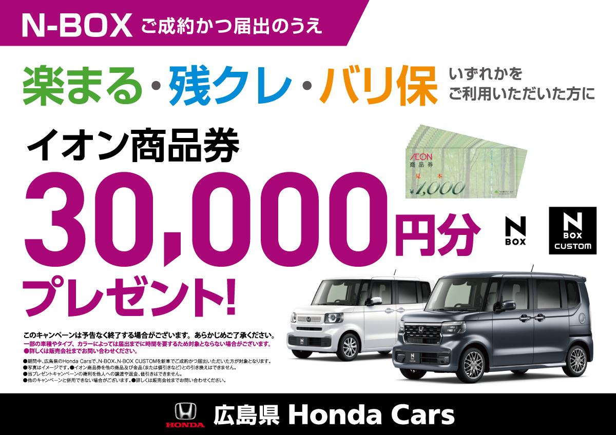 N-BOX ご成約かつ届出のうえ 楽まる・残クレ・バリ保 いずれかをご利用いただいた方にイオン商品券30,000円分プレゼント！