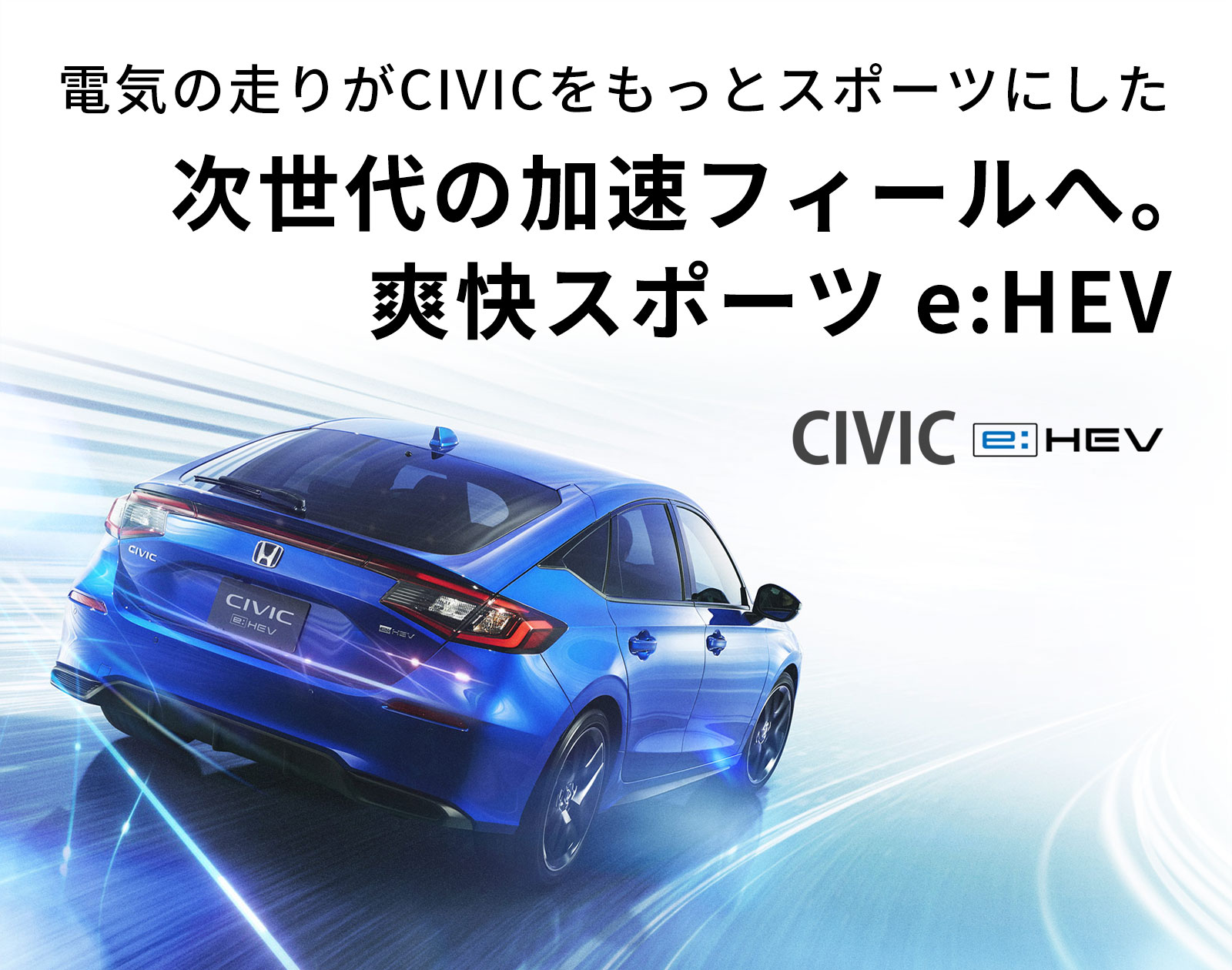 電気の走りがCIVICをもっとスポーツにした次世代の加速フィールへ。CIVIC e:HEV